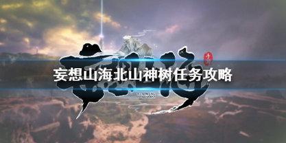 妄想山海北山神树任务怎么玩 妄想山海北山神树任务玩法攻略